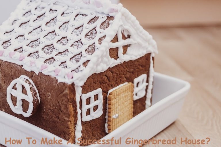 How To Make A Successful Gingerbread House?